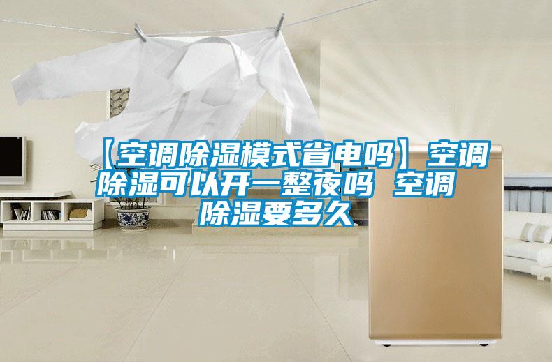 【空調除濕模式省電嗎】空調除濕可以開一整夜嗎 空調除濕要多久