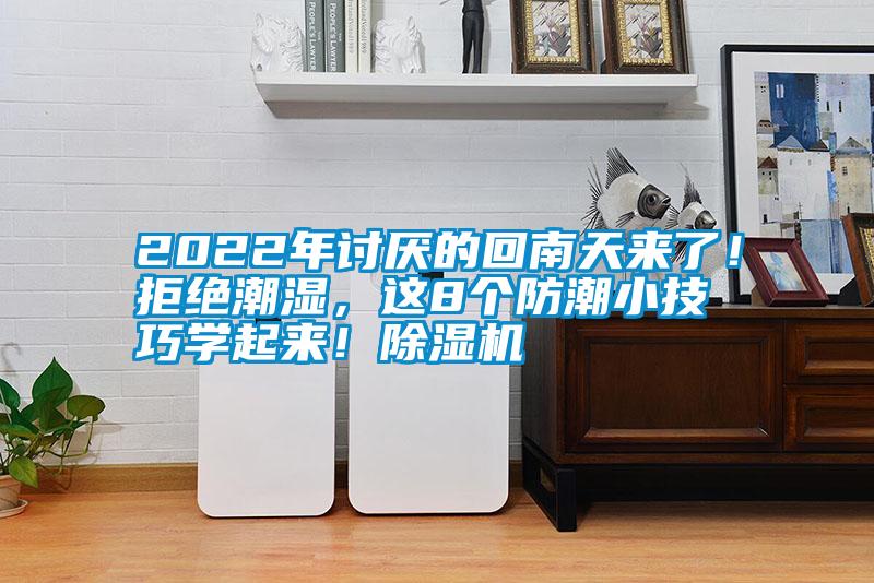 2022年討厭的回南天來了！拒絕潮濕，這8個防潮小技巧學(xué)起來！除濕機(jī)