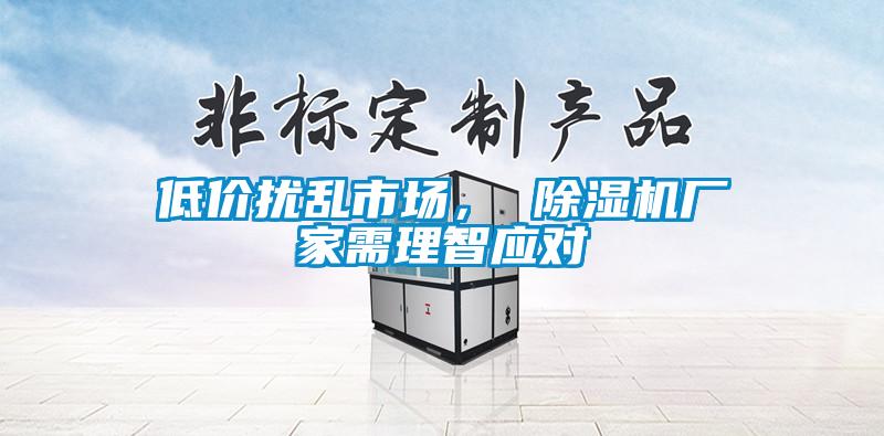 低價擾亂市場， 除濕機(jī)廠家需理智應(yīng)對