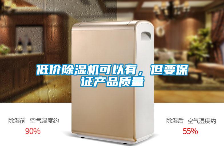 低價除濕機(jī)可以有，但要保證產(chǎn)品質(zhì)量