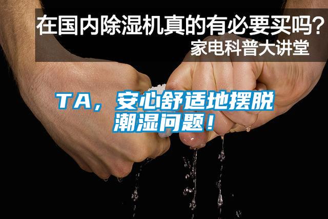 TA，安心舒適地擺脫潮濕問題！