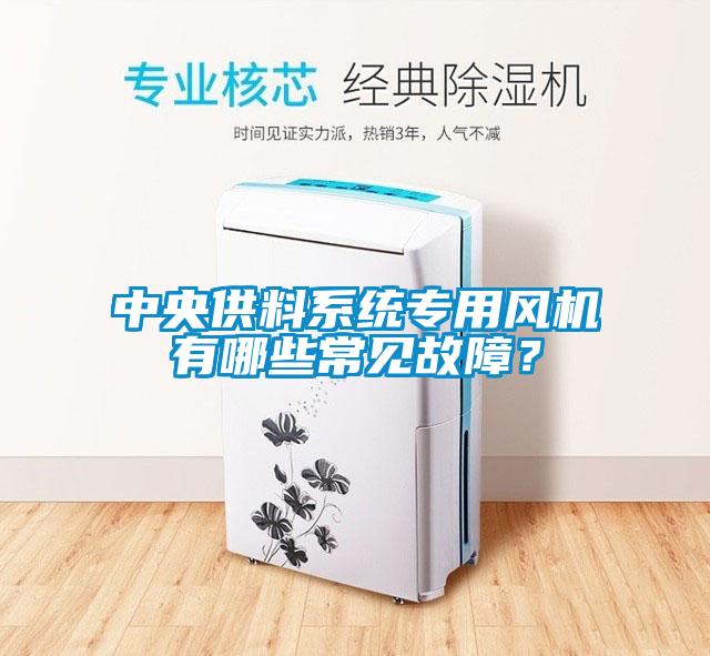 中央供料系統(tǒng)專用風(fēng)機(jī)有哪些常見故障？