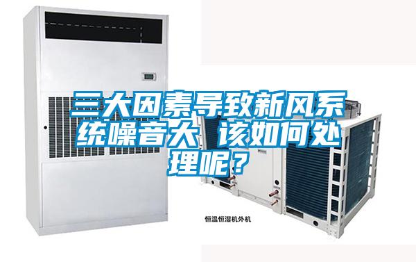 三大因素導致新風系統噪音大 該如何處理呢？