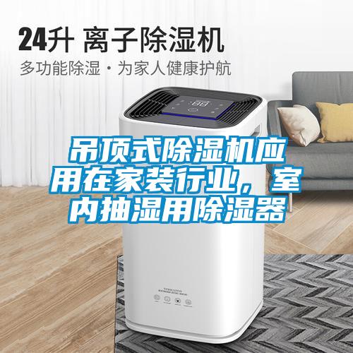 吊頂式除濕機(jī)應(yīng)用在家裝行業(yè)，室內(nèi)抽濕用除濕器