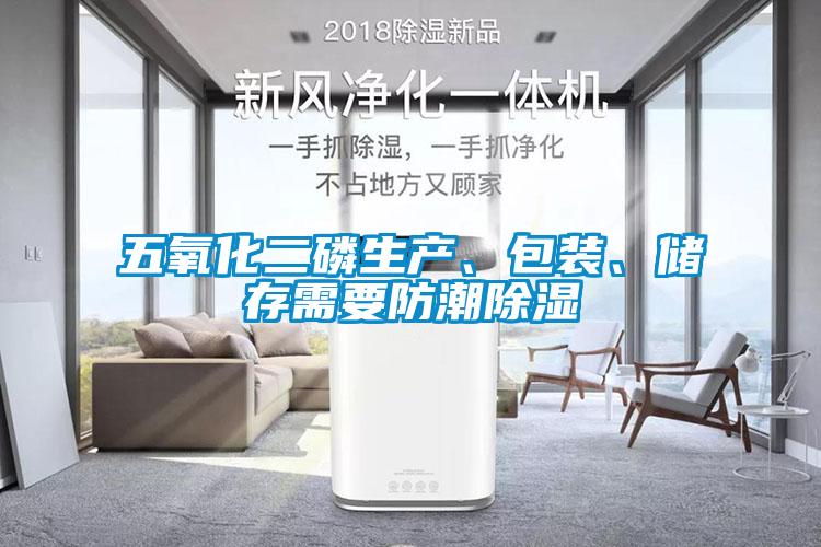 五氧化二磷生產(chǎn)、包裝、儲存需要防潮除濕