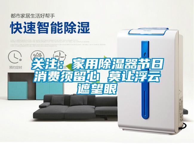 關注：家用除濕器節(jié)日消費須留心 莫讓浮云遮望眼