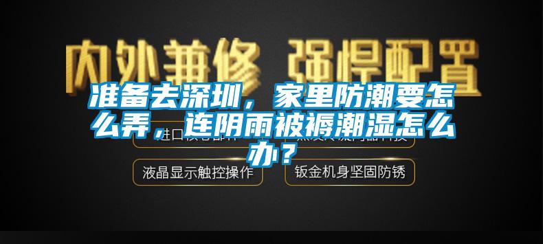 準備去深圳，家里防潮要怎么弄，連陰雨被褥潮濕怎么辦？