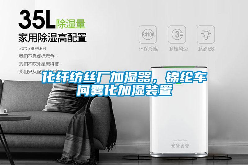 化纖紡絲廠(chǎng)加濕器，錦綸車(chē)間霧化加濕裝置