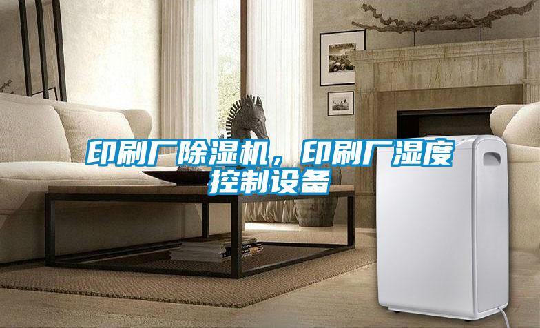 印刷廠除濕機，印刷廠濕度控制設備