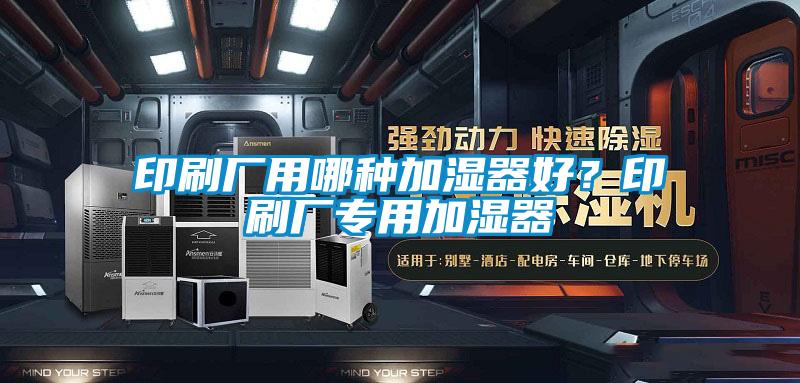 印刷廠用哪種加濕器好？印刷廠專用加濕器