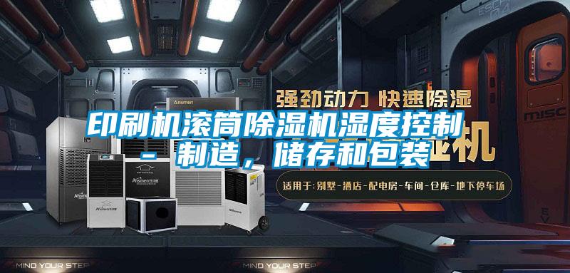印刷機(jī)滾筒除濕機(jī)濕度控制 - 制造，儲(chǔ)存和包裝