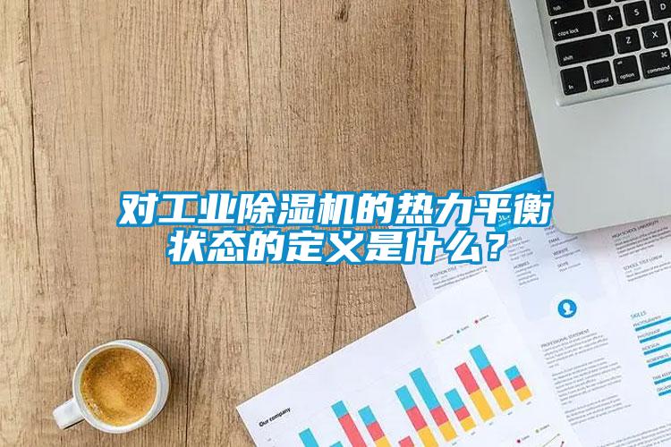對工業除濕機的熱力平衡狀態的定義是什么？