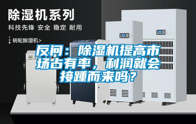 反問：除濕機(jī)提高市場(chǎng)占有率，利潤就會(huì)接踵而來嗎？