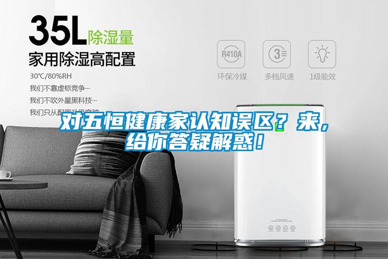 對五恒健康家認知誤區？來，給你答疑解惑！