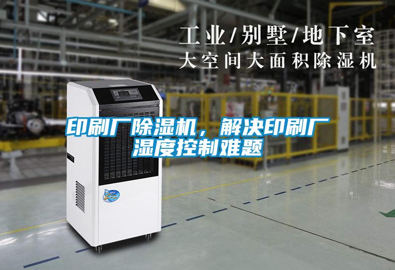 印刷廠除濕機，解決印刷廠濕度控制難題