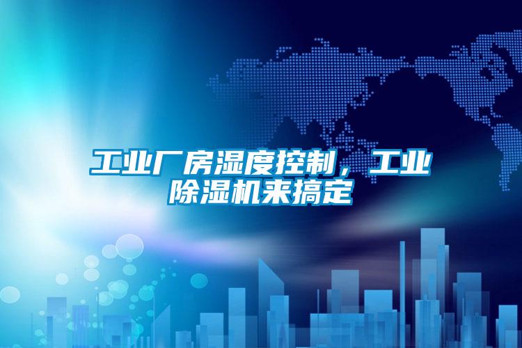 工業(yè)廠房濕度控制，工業(yè)除濕機(jī)來(lái)搞定
