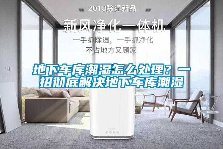 地下車庫潮濕怎么處理？一招徹底解決地下車庫潮濕