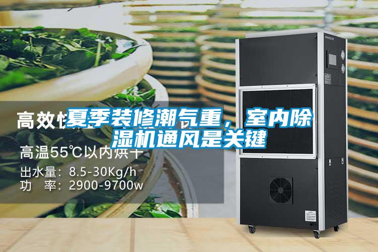 夏季裝修潮氣重，室內(nèi)除濕機通風是關鍵