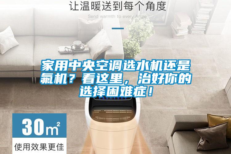 家用中央空調(diào)選水機(jī)還是氟機(jī)？看這里，治好你的選擇困難癥！
