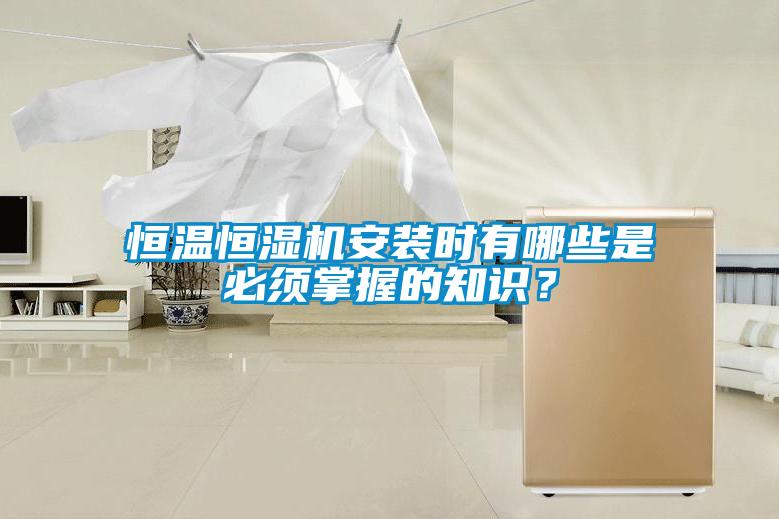 恒溫恒濕機(jī)安裝時(shí)有哪些是必須掌握的知識？