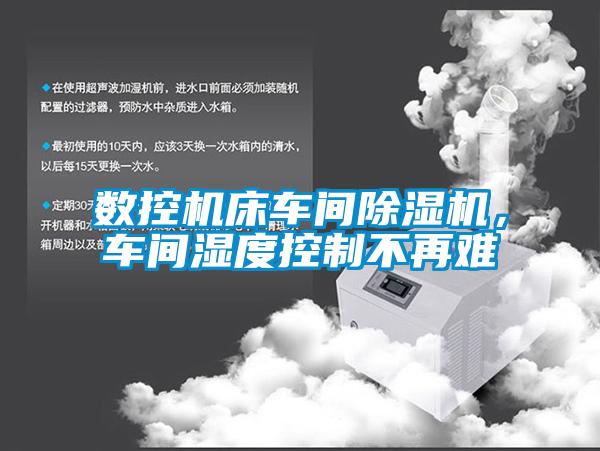 數控機床車間除濕機，車間濕度控制不再難