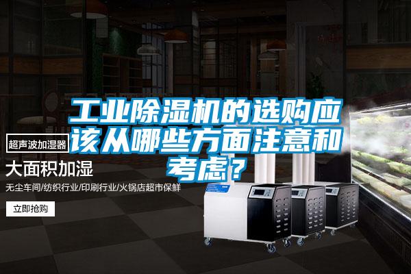 工業(yè)除濕機(jī)的選購應(yīng)該從哪些方面注意和考慮？