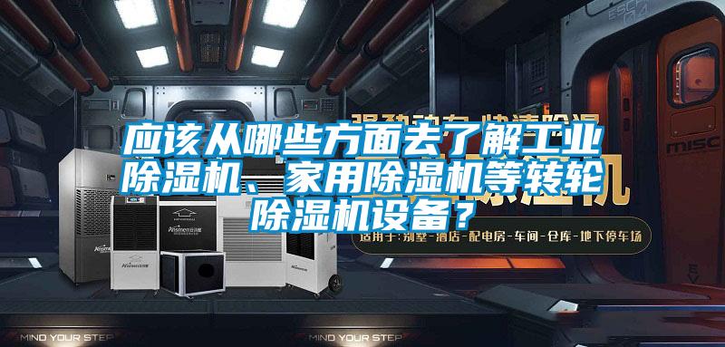 應(yīng)該從哪些方面去了解工業(yè)除濕機(jī)、家用除濕機(jī)等轉(zhuǎn)輪除濕機(jī)設(shè)備？