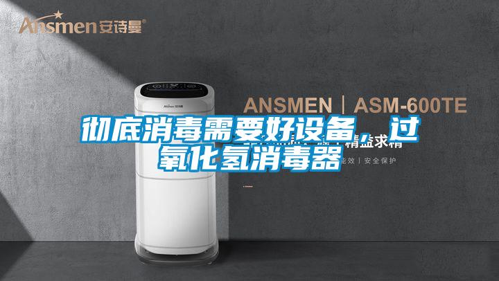 徹底消毒需要好設(shè)備，過氧化氫消毒器