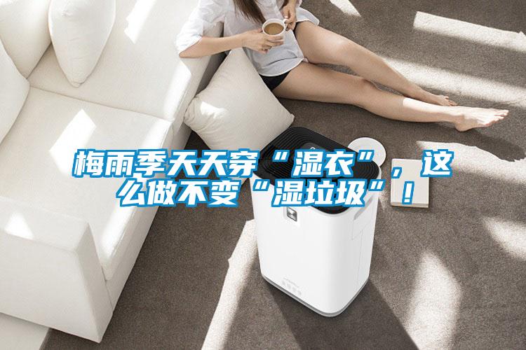 梅雨季天天穿“濕衣”，這么做不變“濕垃圾”！