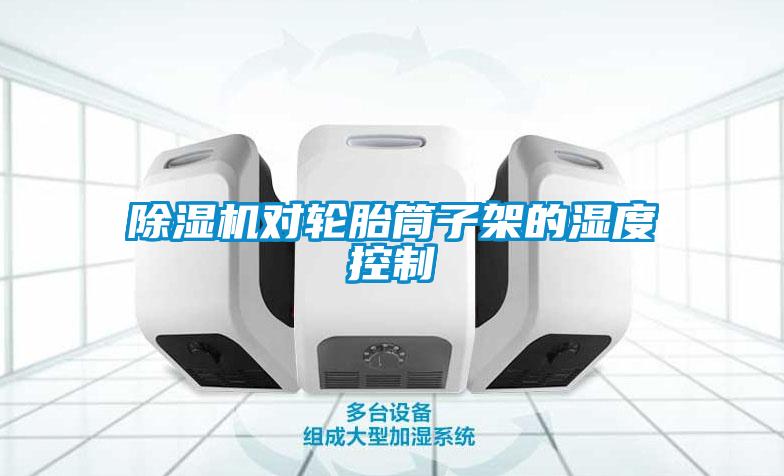 除濕機對輪胎筒子架的濕度控制