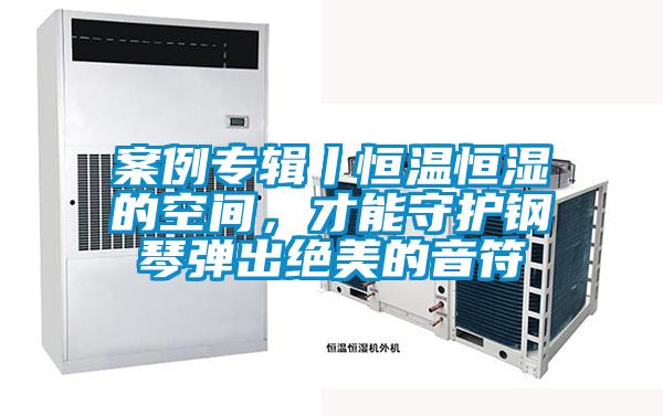 案例專輯丨恒溫恒濕的空間，才能守護鋼琴彈出絕美的音符