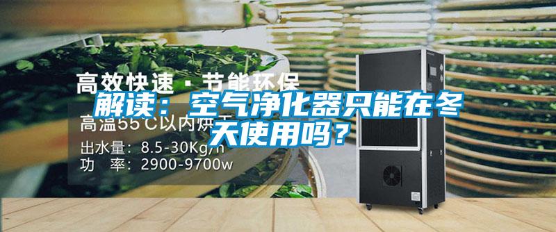 解讀：空氣凈化器只能在冬天使用嗎？