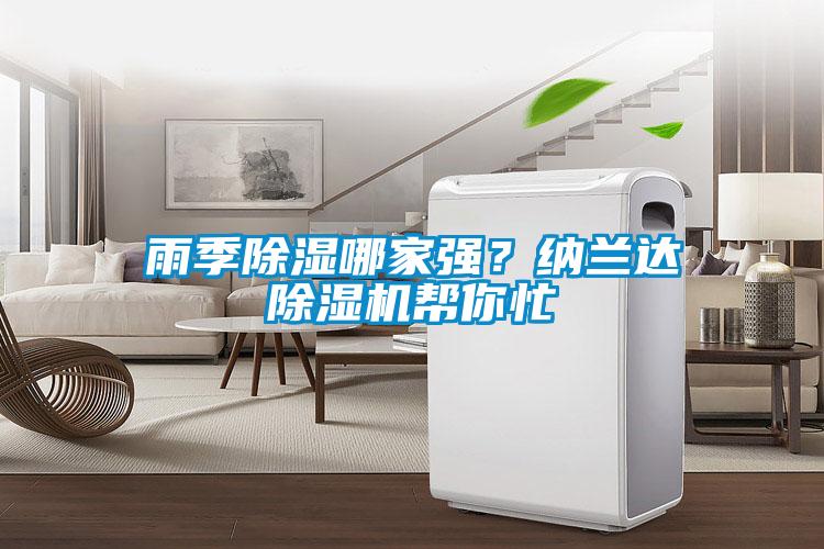 雨季除濕哪家強(qiáng)？納蘭達(dá)除濕機(jī)幫你忙