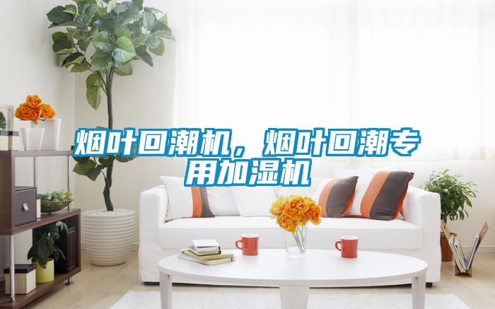 煙葉回潮機，煙葉回潮專用加濕機