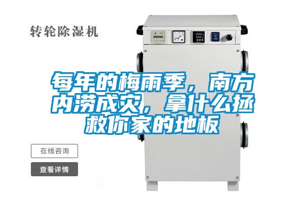 每年的梅雨季，南方內(nèi)澇成災(zāi)，拿什么拯救你家的地板