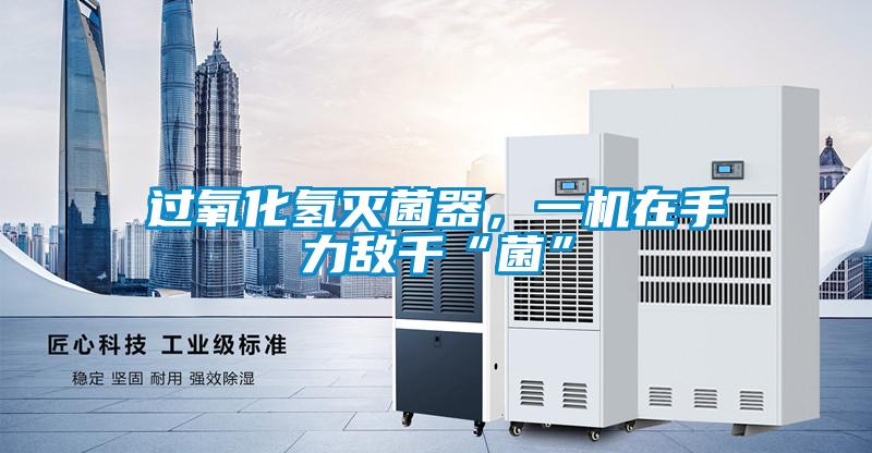 過氧化氫滅菌器，一機在手力敵千“菌”