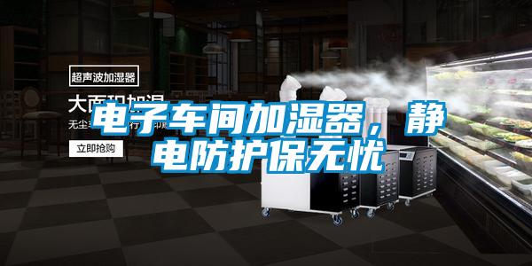 電子車間加濕器，靜電防護保無憂