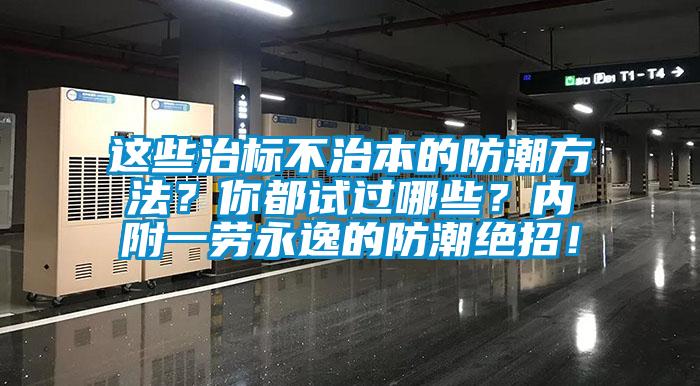 這些治標(biāo)不治本的防潮方法？你都試過哪些？內(nèi)附一勞永逸的防潮絕招！