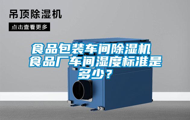食品包裝車間除濕機 食品廠車間濕度標準是多少？