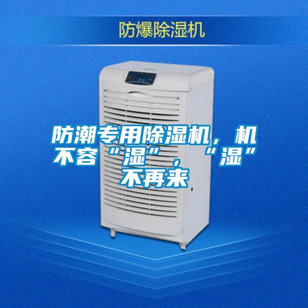 防潮專用除濕機，機不容“濕”，“濕”不再來