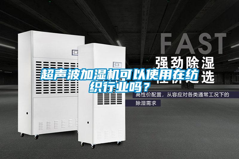 超聲波加濕機可以使用在紡織行業嗎？