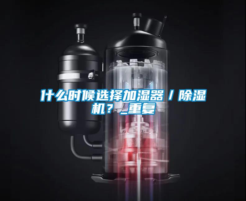 什么時(shí)候選擇加濕器／除濕機(jī)？_重復(fù)