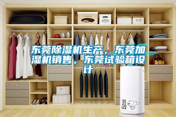 東莞除濕機生產，東莞加濕機銷售，東莞試驗箱設計