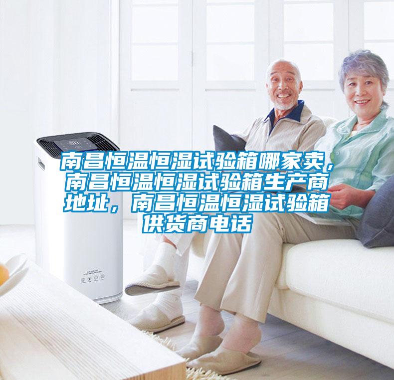 南昌恒溫恒濕試驗箱哪家賣，南昌恒溫恒濕試驗箱生產商地址，南昌恒溫恒濕試驗箱供貨商電話