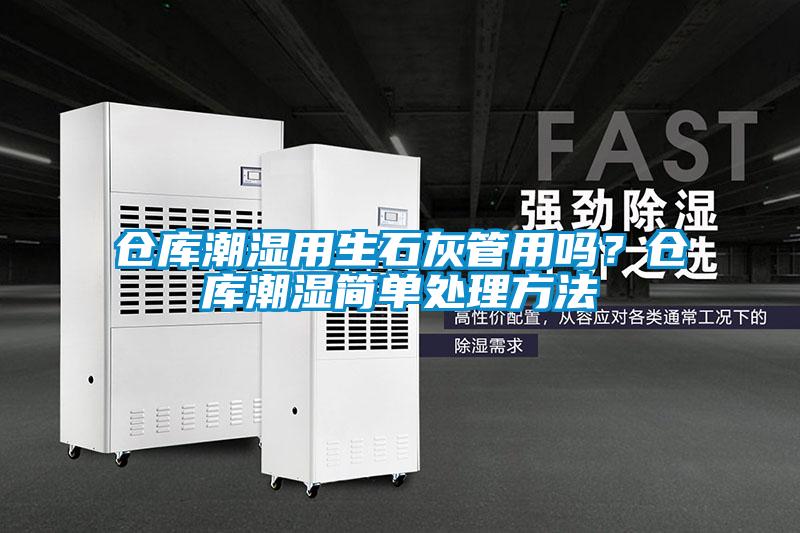 倉庫潮濕用生石灰管用嗎？倉庫潮濕簡單處理方法