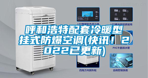呼和浩特配套冷暖型掛式防爆空調(diào)(快訊！2022已更新)