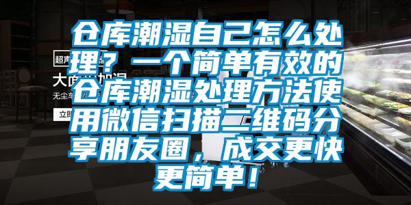 倉庫潮濕自己怎么處理？一個(gè)簡(jiǎn)單有效的倉庫潮濕處理方法使用微信掃描二維碼分享朋友圈，成交更快更簡(jiǎn)單！