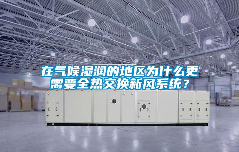 在氣候濕潤的地區為什么更需要全熱交換新風系統？