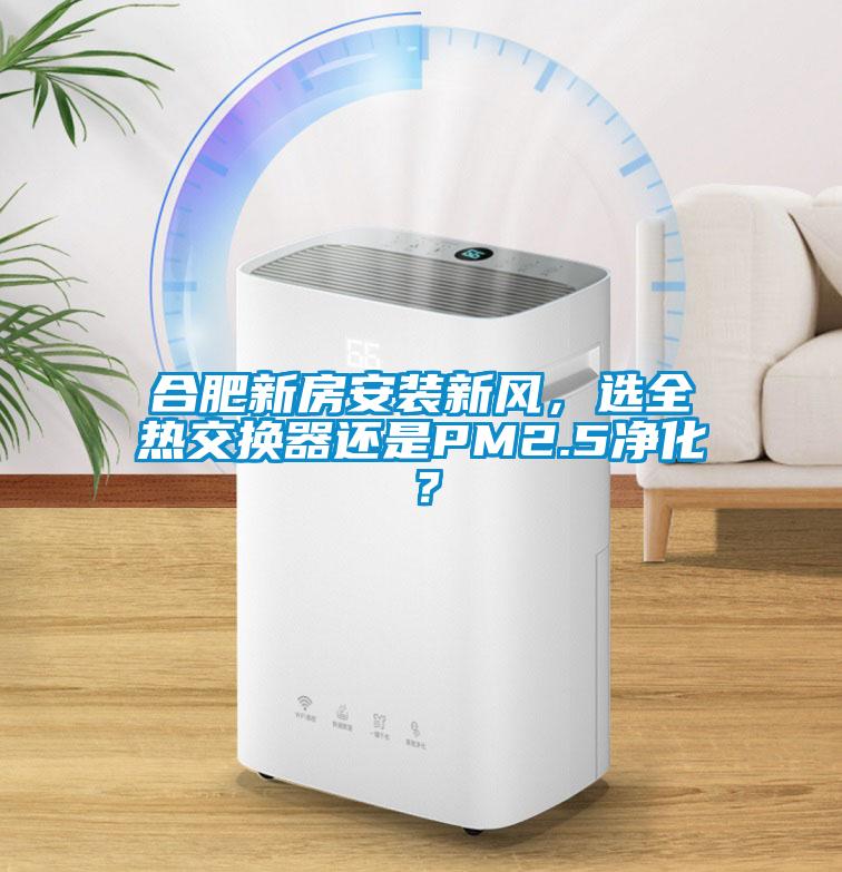 合肥新房安裝新風，選全熱交換器還是PM2.5凈化？