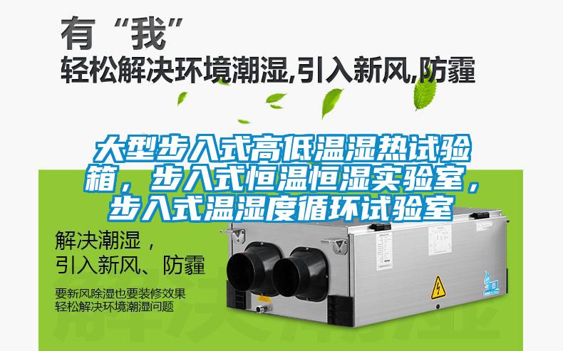 大型步入式高低溫濕熱試驗箱，步入式恒溫恒濕實驗室，步入式溫濕度循環試驗室